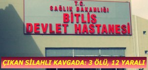 Bitlis Adilcevaz'da Çıkan silahlı kavgada: 3 ölü 12 yaralı