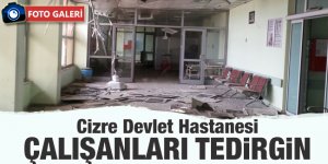 Cizre Devlet Hastanesi çalışanları Büyük bir  tedirgin içindeler